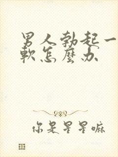 男人勃起一下就软怎么办