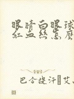 眼睛白眼球全是红血丝怎么回事