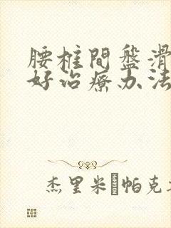 腰椎间盘滑脱的好治疗办法