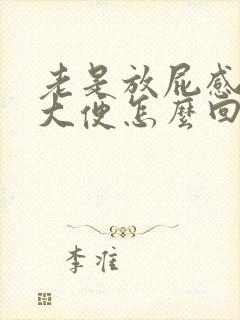 老是放屁感觉要大便怎么回事