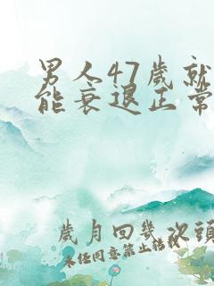 男人47岁就功能衰退正常吗