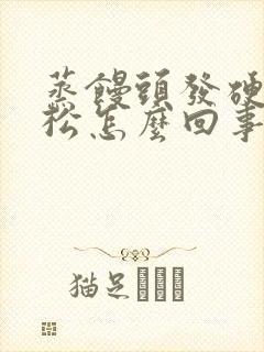 蒸馒头发硬不蓬松怎么回事