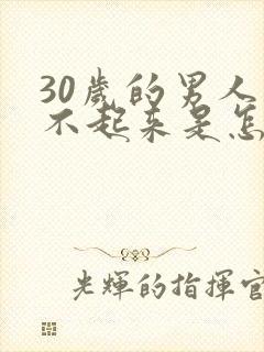30岁的男人硬不起来是怎么回事