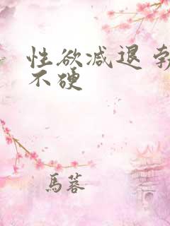 性欲减退 勃而不硬