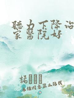 听力下降治疗哪家医院好