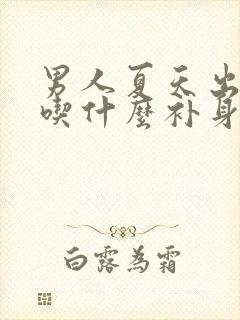 男人夏天出汗多吃什么补身