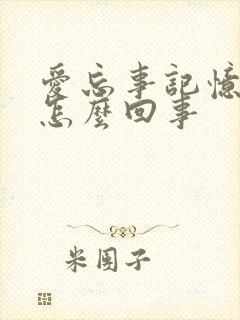 爱忘事记忆力差怎么回事