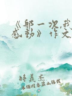 《那一次,我真感动》作文