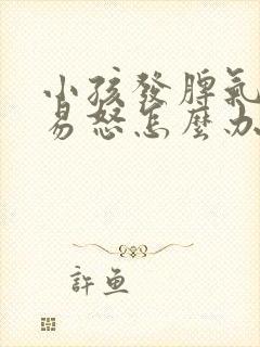 小孩发脾气暴躁易怒怎么办