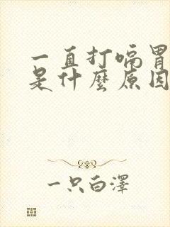 一直打嗝胃胀气是什么原因