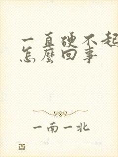 一直硬不起来是怎么回事