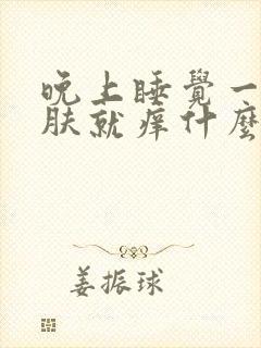 晚上睡觉一热皮肤就痒什么原因