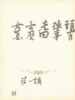 女士老掉头发是怎么回事有什么好的办法