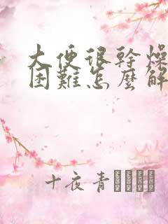 大便很干燥排便困难怎么解决