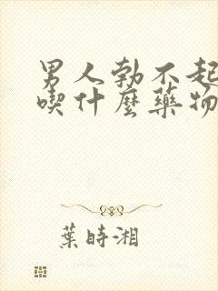 男人勃不起来了吃什么药物治疗好