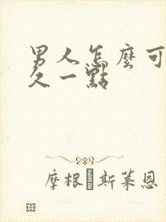 男人怎么可以持久一点