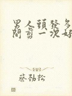 男人头发多长时间剪一次好