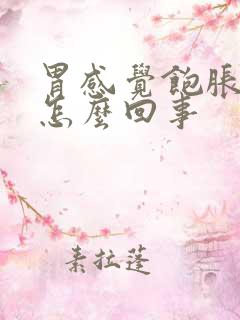 胃感觉饱胀恶心怎么回事