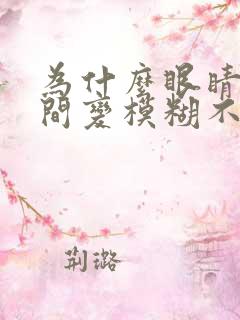 为什么眼睛突然间变模糊不清楚了