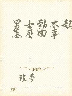 男士勃不起来是怎么回事