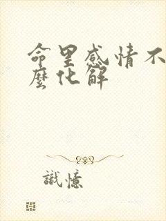 命里感情不顺怎么化解