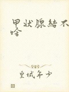 甲状腺结不能吃啥