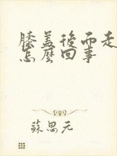 膝盖后面走路疼怎么回事