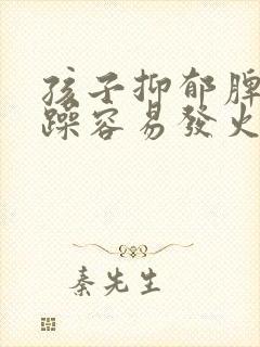 孩子抑郁脾气暴躁容易发火