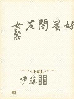 女友闺蜜好小好紧