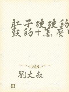 肚子硬硬的+鼓鼓的+怎么回事