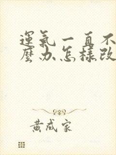 运气一直不好怎么办怎样改善运气