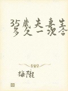 35岁夫妻生活多久一次合理正常呢