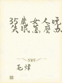 35岁女人晚上失眠怎么办