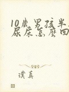 10岁男孩半夜尿床怎么回事