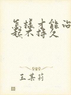 怎样才能治疗勃起不持久