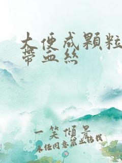 大便成颗粒状还带血丝