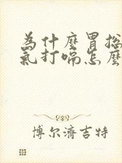 为什么胃总是胀气打嗝怎么回事