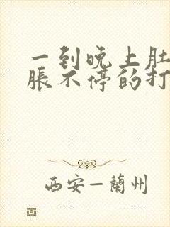 一到晚上肚子就胀不停的打嗝