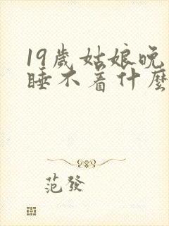 19岁姑娘晚上睡不着什么原因