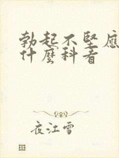 勃起不坚应该去什么科看