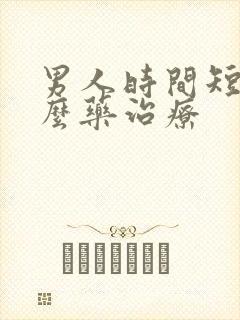 男人时间短吃什么药治疗