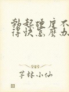 勃起硬度不够射得快怎么办