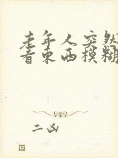 老年人突然眼睛看东西模糊是怎么回事