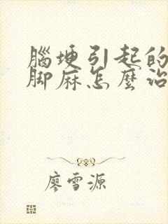 脑埂引起的手麻脚麻怎么治疗