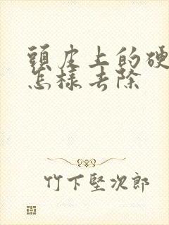 头皮上的硬疙瘩怎样去除