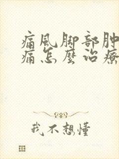 痛风脚部肿胀疼痛怎么治疗