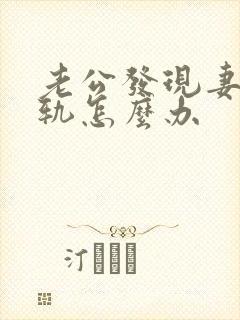 老公发现妻子出轨怎么办