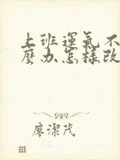 上班运气不好怎么办怎样改善运气