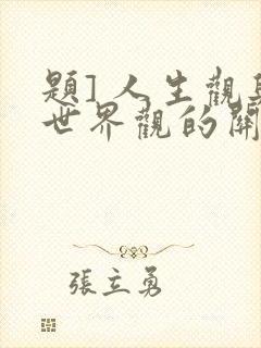 题] 人生观与世界观的关系是( )