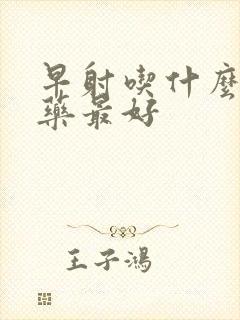 早射吃什么中药药最好